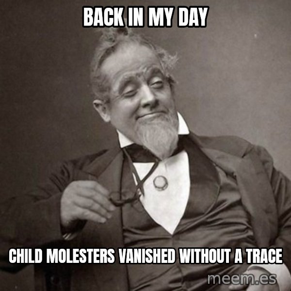 1889 [10] guy meme: back in my day / child molesters vanished without a trace
