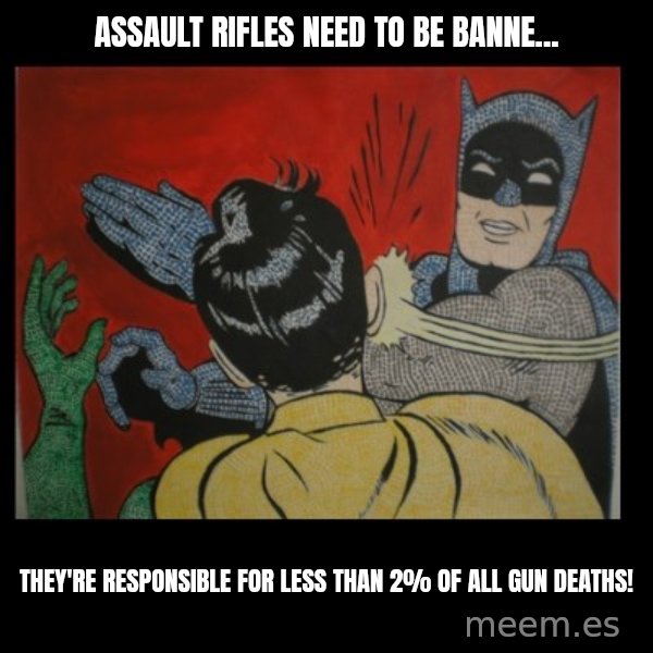Batman Slappp meme: Assault rifles need to be banne... / They're responsible for less than 2% of all gun deaths!