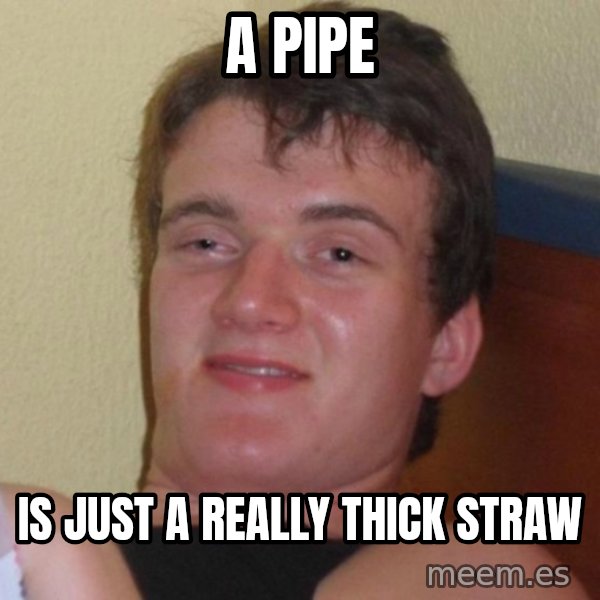 high/drunk guy meme: a pipe / is just a really thick straw