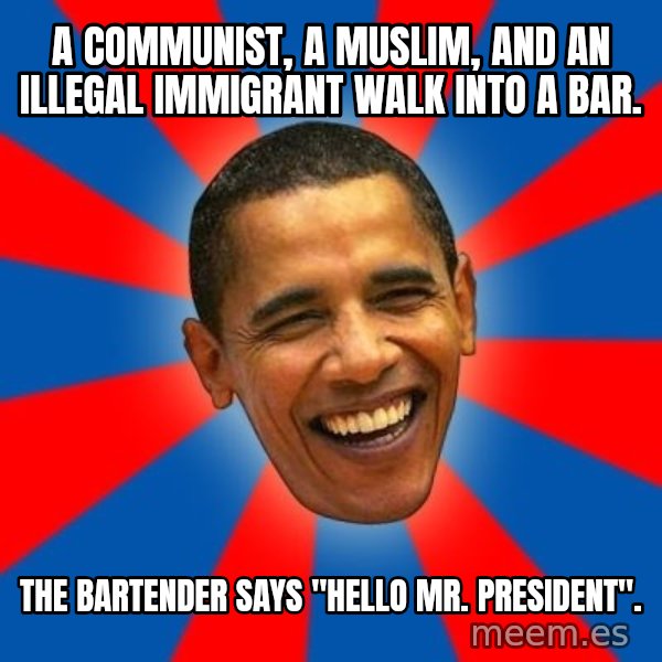 Obama meme: A communist, a Muslim, and an illegal immigrant walk into a bar. / The bartender says "Hello Mr. President".