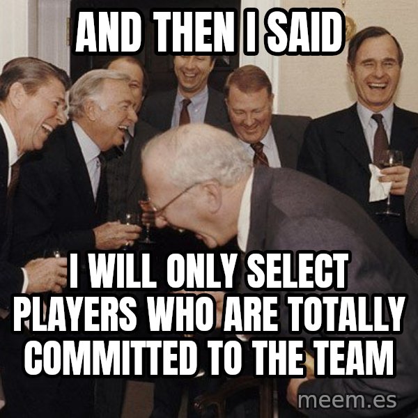So Then I Said... meme: and then i said / I will only select players who are totally committed to the team
