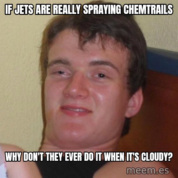 high/drunk guy meme: if jets are really spraying chemtrails / why don't they ever do it when it's cloudy?