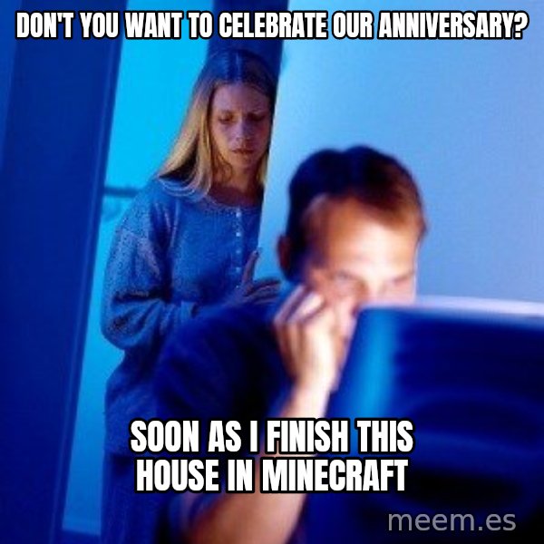 Internet Husband meme: don't you want to celebrate our anniversary? / Soon as I finish this house in minecraft