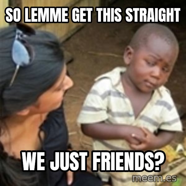 Skeptical african kid  meme: So lemme get this straight / we just friends?