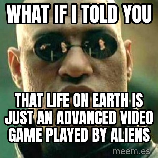 What if I told you / Matrix Morpheus meme: What if i told you / that life on earth is just an advanced video game played by aliens