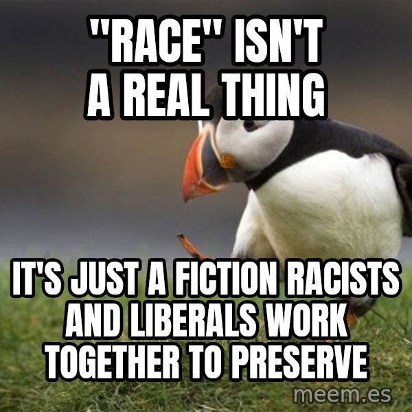 Unpopular Opinion Puffin meme: "race" isn't a real thing / it's just a fiction racists and liberals work together to preserve