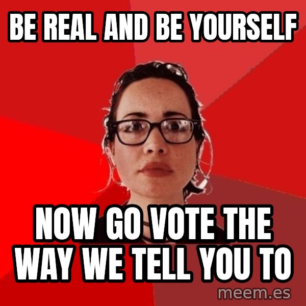 Liberal Douche Garofalo meme: be real and be yourself / now go vote the way we tell you to
