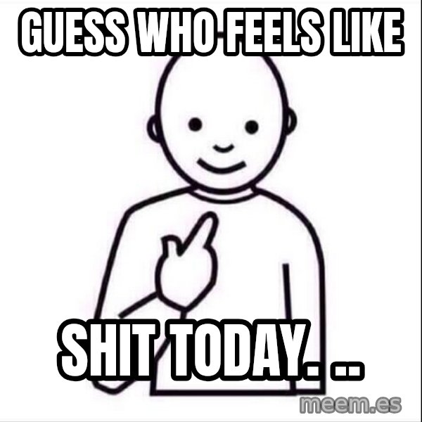 Guess who ? meme: Guess who feels like / Shit today. ..