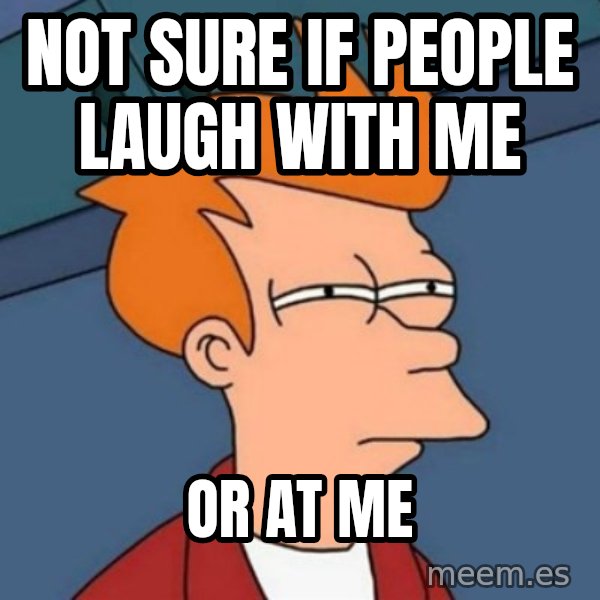 Not sure if troll meme: Not sure if people laugh with me / or at me