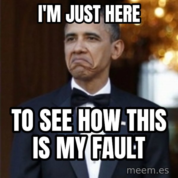 Not Bad Obama meme: I'm just here / to see how this is my fault