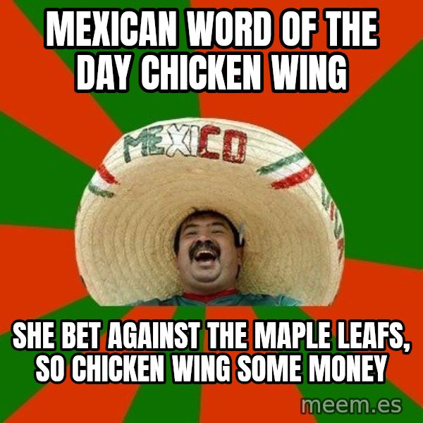 Successful Mexican meme: mexican word of the day  chicken wing / she bet against the maple leafs, so chicken wing some money