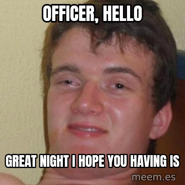 really high guy meme: officer, hello / great night i hope you having is