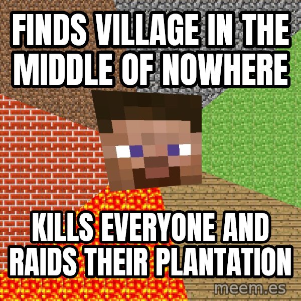 Minecraft Guy meme: Finds village in the middle of nowhere / Kills everyone and raids their plantation