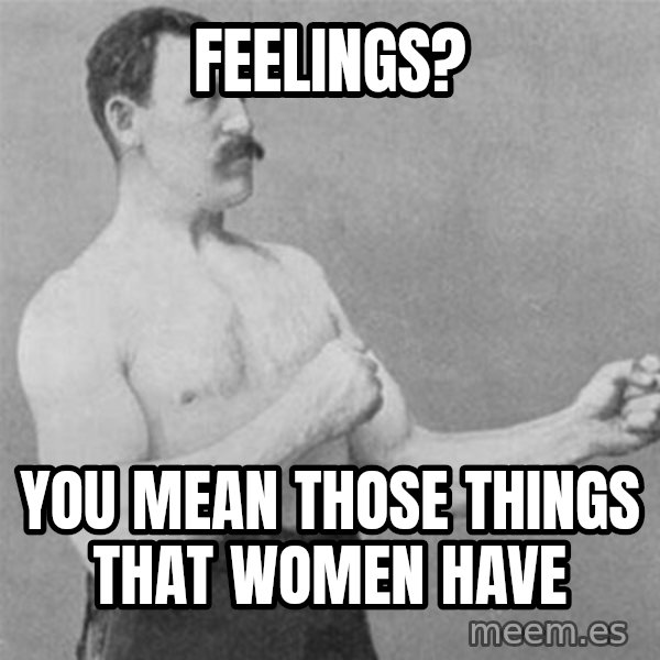 overly manlyman meme: feelings? / you mean those things that women have