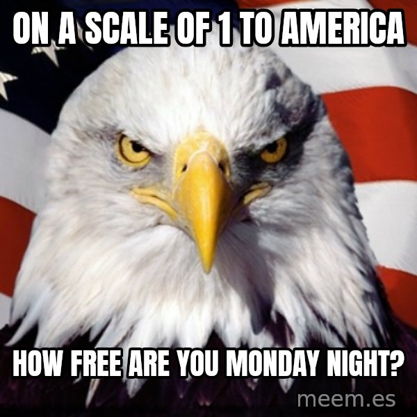 Freedom Eagle  meme: ON A SCALE OF  1  TO AMERICA / HOW FREE ARE YOU MONDAY NIGHT?