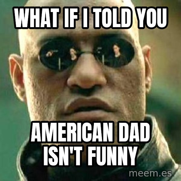 What If I Told You meme: What if I told you / American Dad isn't funny