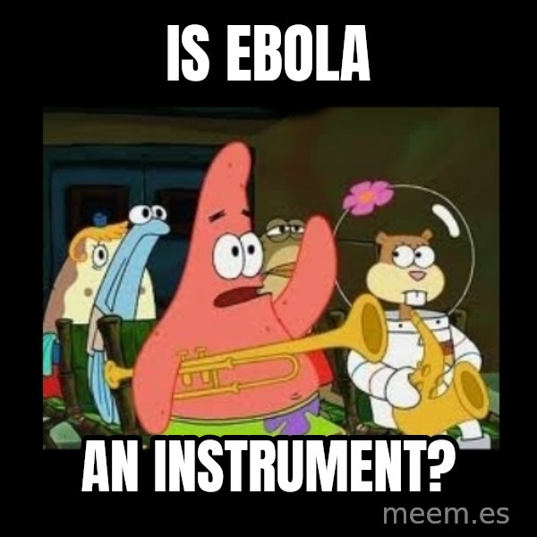 Patrick Star Instrument meme: IS EBOLA / An Instrument?