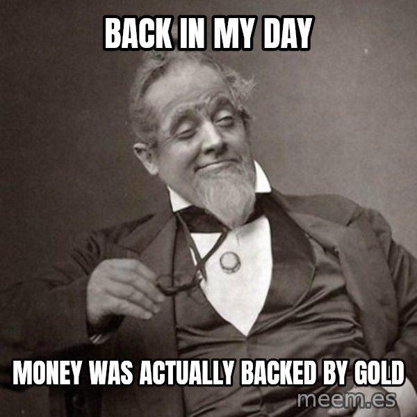 1889 [10] guy meme: back in my day / money was actually backed by gold