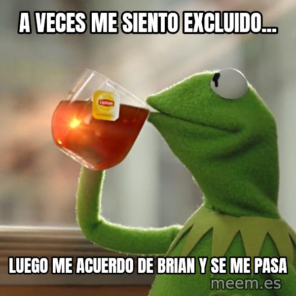 Kermit The Frog Drinking Tea meme: A veces me siento excluido... / Luego me acuerdo de Brian y se me pasa