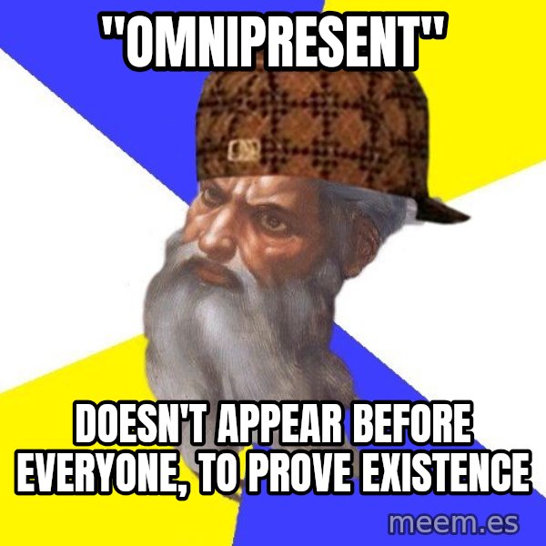 Scumbag God meme: "Omnipresent" / Doesn't appear before everyone, to prove existence