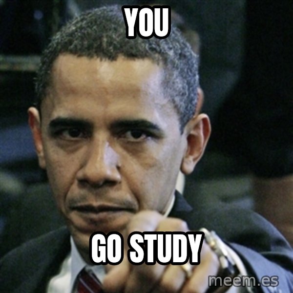 Pissed off Obama meme: you / go study