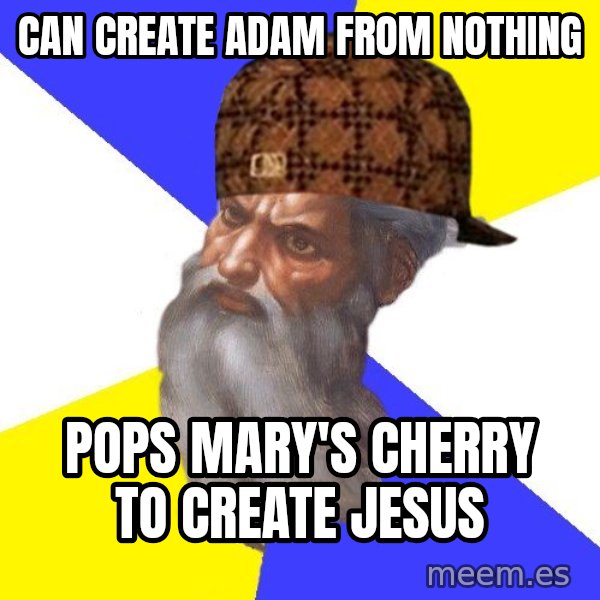 Scumbag God meme: Can create Adam from nothing / Pops Mary's cherry to create Jesus