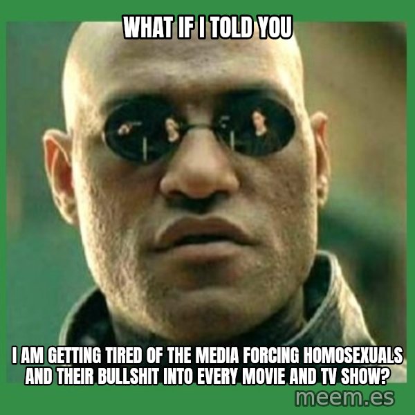 Matrix Morpheus meme: What if i told  you / I am getting tired of the media forcing homosexuals and their bullshit into every movie and TV show?