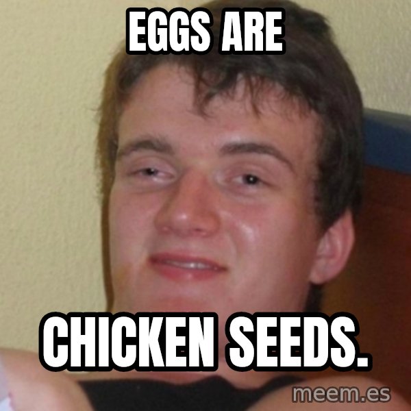 Stoner Stanley meme: eggs are / chicken seeds.