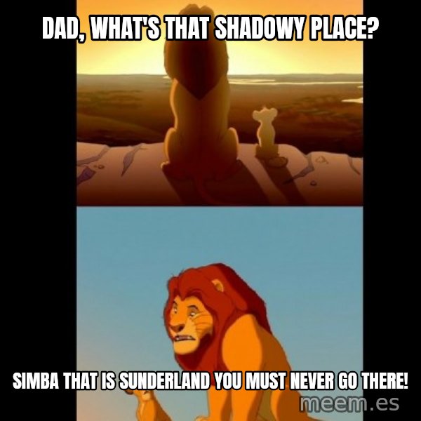 Lion King Shadowy Place meme: Dad, What's that shadowy place? / Simba that is sunderland you must never go there!