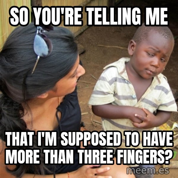 So You're Telling me meme: So you're telling me / That I'm supposed to have more than three fingers?