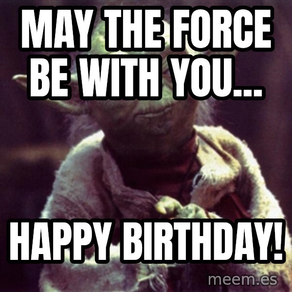 Yoda meme: May the force be with you... / Happy Birthday!