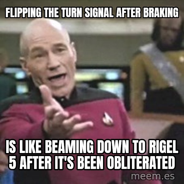 Captain Picard meme: flipping the turn signal after braking / is like beaming down to rigel 5 after it's been obliterated