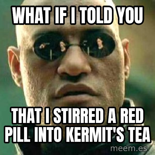 What if I told you / Matrix Morpheus meme: WHAT IF I TOLD YOU / That i stirred a red pill into kermit's tea