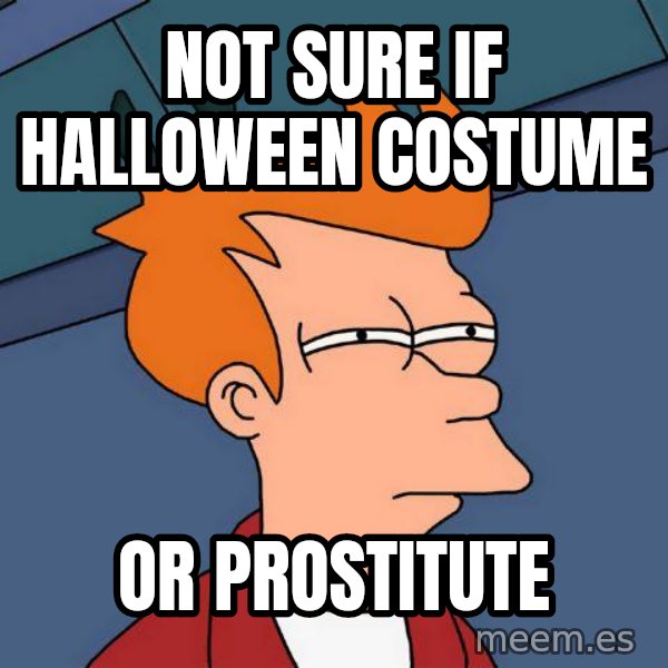 Futurama Fry meme: NOT SURE IF HALLOWEEN COSTUME / OR PROSTITUTE
