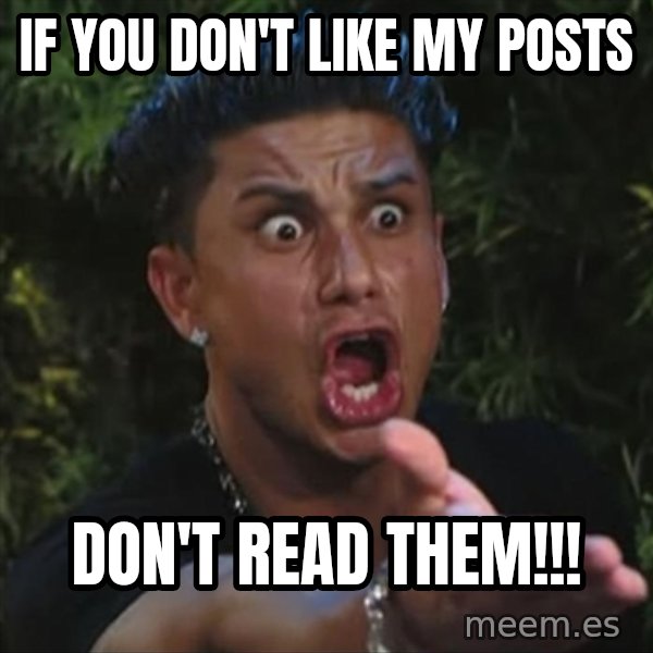 Pauly D meme: If you don't like my posts / DON'T READ THEM!!!