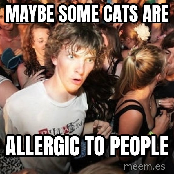Sudden Realization Ralph meme: Maybe some cats are / allergic to people