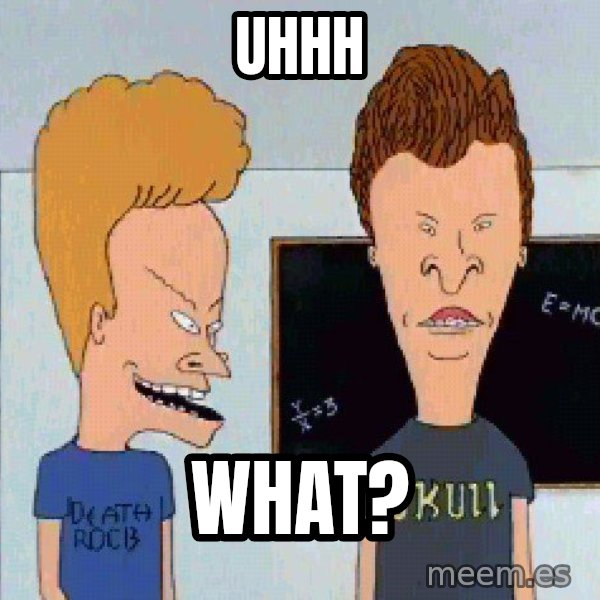 Beavis and butthead meme: Uhhh / What?