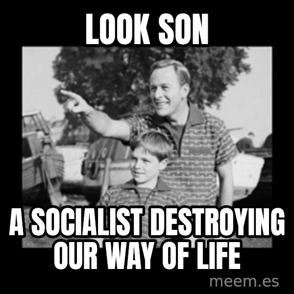 look son a faggot meme: look son / a socialist destroying our way of life