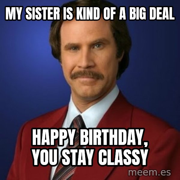 Anchorman Birthday meme: MY SISTER IS KIND OF A BIG DEAL / HAPPY BIRTHDAY, YOU STAY CLASSY