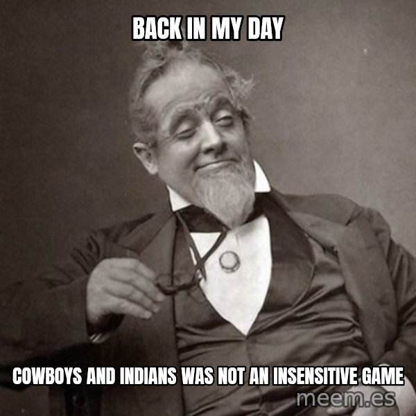 1889 [10] guy meme: back in my day / cowboys and indians was not an insensitive game