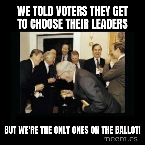 Rich Men Laughing meme: we told voters they get to choose their leaders / but we're the only ones on the ballot!