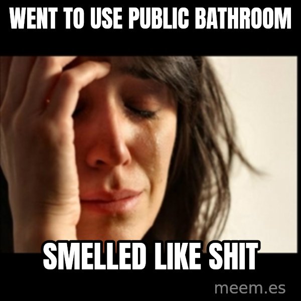First World Problems meme: Went to use public bathroom / Smelled like shit
