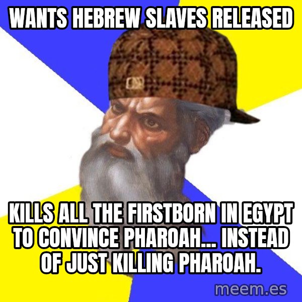 Scumbag God meme: Wants hebrew slaves released / Kills all the firstborn in Egypt to convince pharoah... instead of just killing pharoah.
