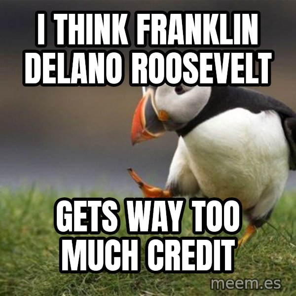 Unpopular Opinion Puffin meme: I think Franklin Delano Roosevelt / gets way too much credit