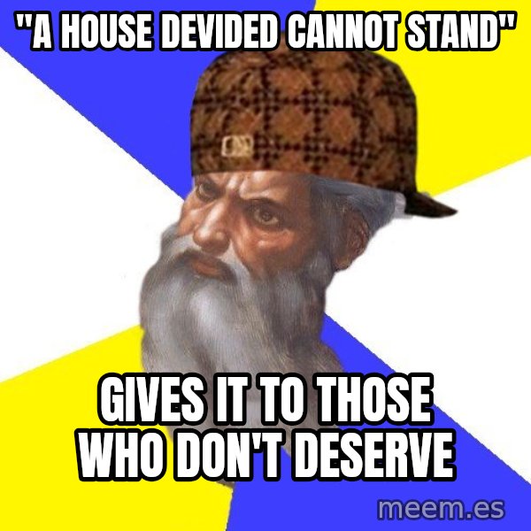 Scumbag God meme: "A house devided cannot stand" / Gives it to those who don't deserve