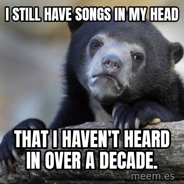 Confession Bear meme: I still have songs in my head / that I haven't heard in over a decade.