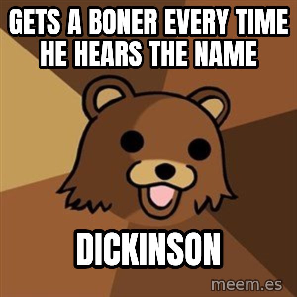 Pedobear meme: gets a boner every time he hears the name / dickinson