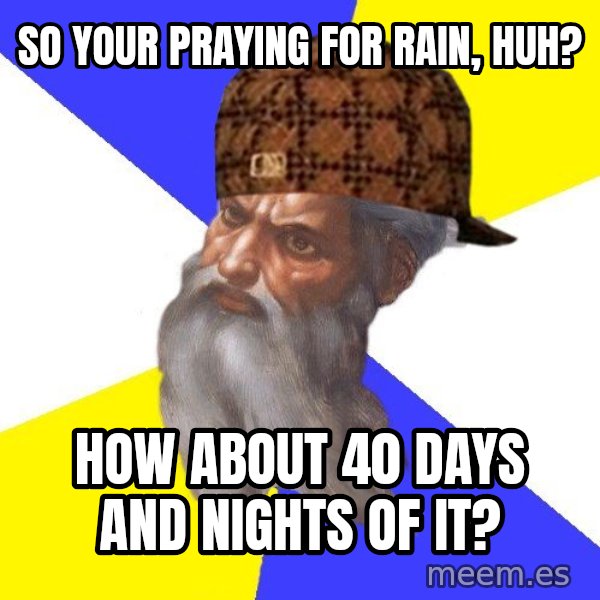 Scumbag God meme: So your praying for rain, huh? / How about 40 days and nights of it?