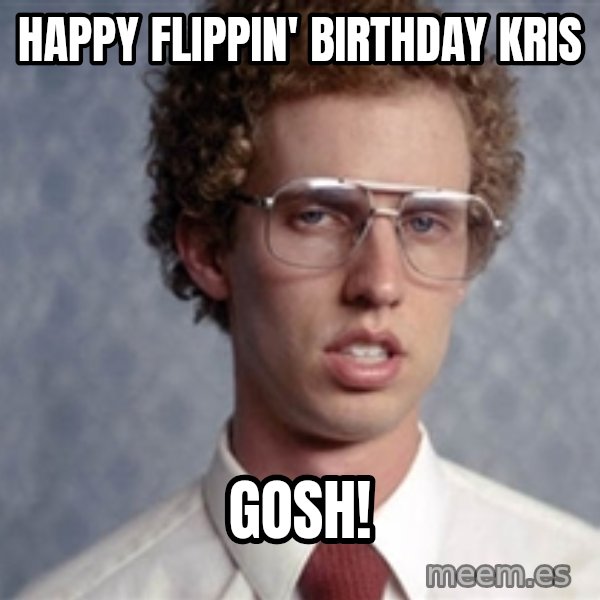 Napoleon Dynamite meme: Happy flippin' birthday Kris / GOSH!