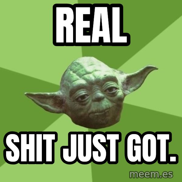 Advice Yoda Gives meme: real / shit just got.